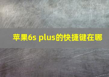 苹果6s plus的快捷键在哪